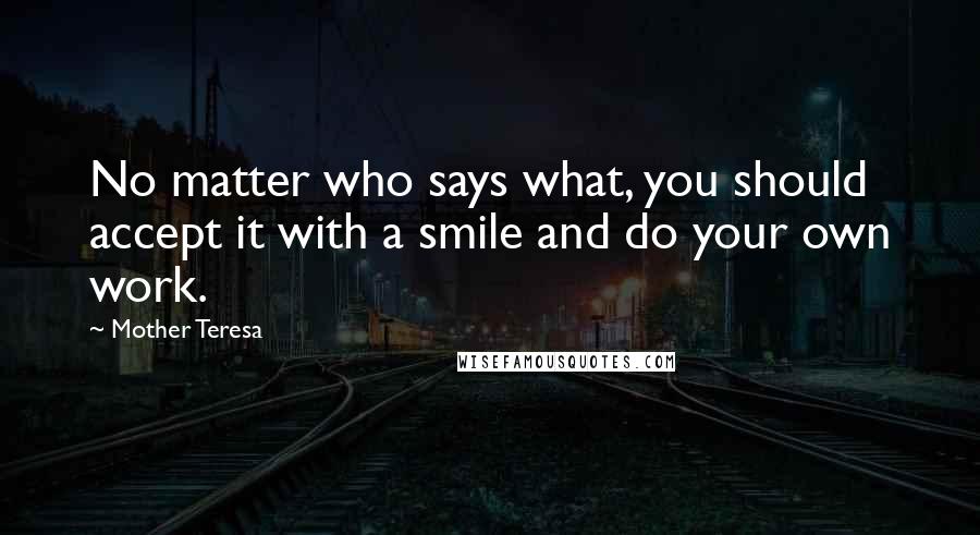 Mother Teresa Quotes: No matter who says what, you should accept it with a smile and do your own work.