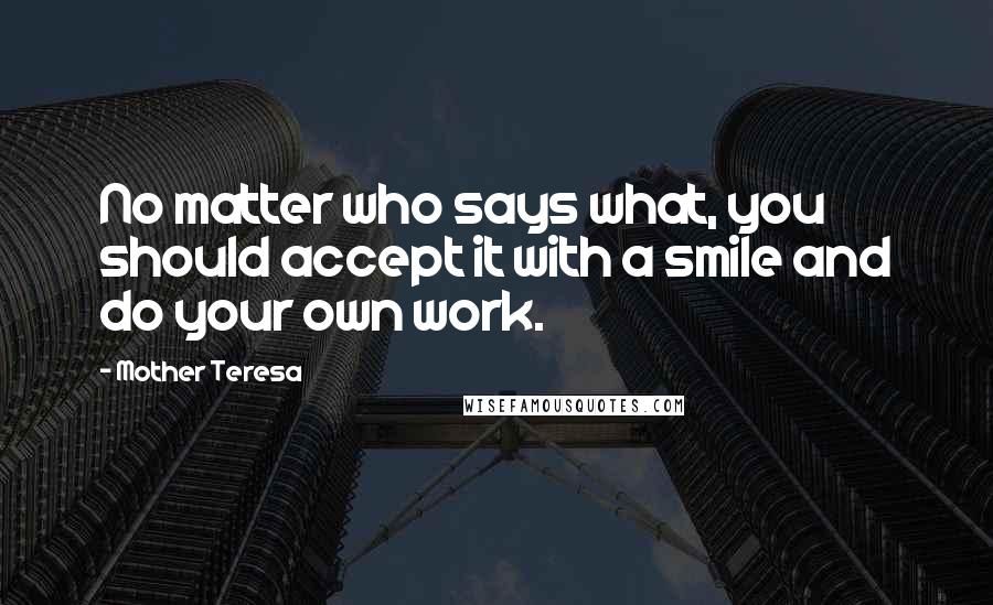 Mother Teresa Quotes: No matter who says what, you should accept it with a smile and do your own work.