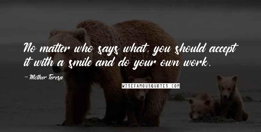 Mother Teresa Quotes: No matter who says what, you should accept it with a smile and do your own work.