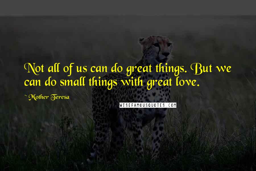 Mother Teresa Quotes: Not all of us can do great things. But we can do small things with great love.
