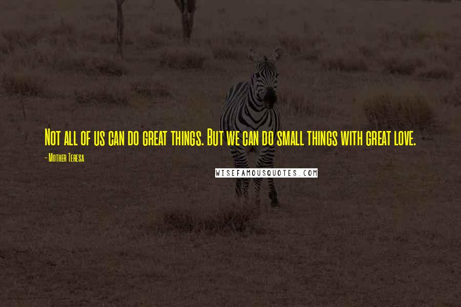 Mother Teresa Quotes: Not all of us can do great things. But we can do small things with great love.