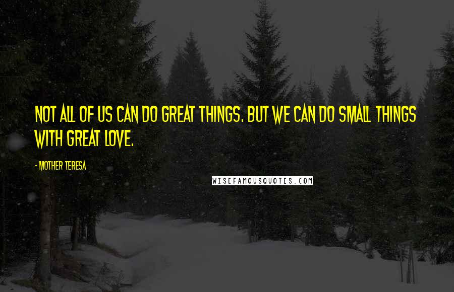 Mother Teresa Quotes: Not all of us can do great things. But we can do small things with great love.