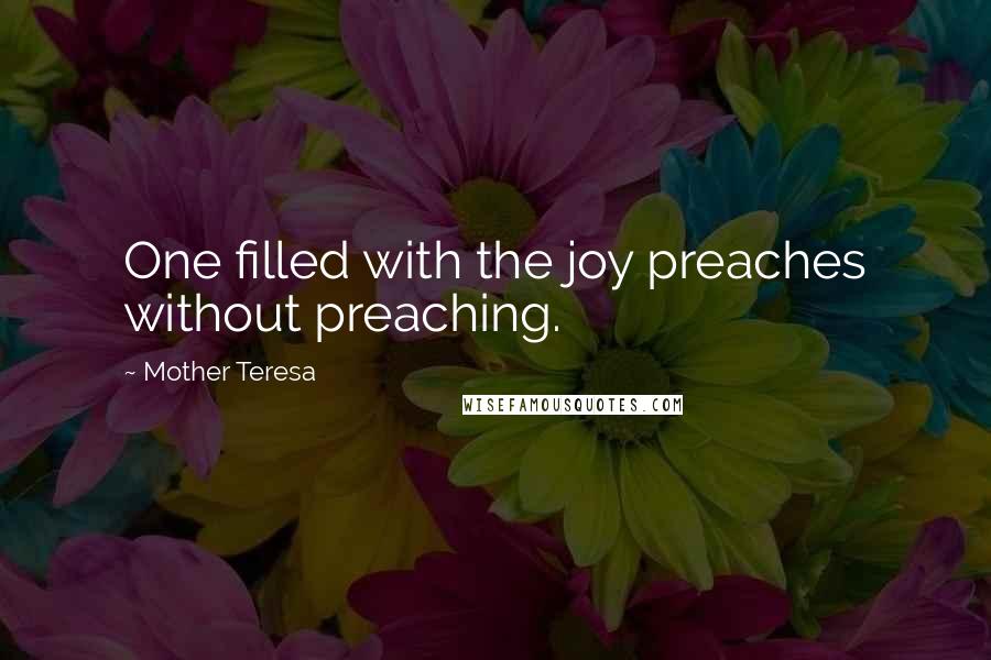 Mother Teresa Quotes: One filled with the joy preaches without preaching.