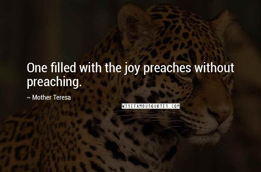 Mother Teresa Quotes: One filled with the joy preaches without preaching.