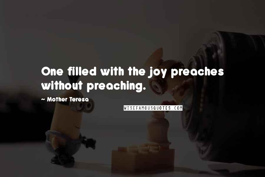 Mother Teresa Quotes: One filled with the joy preaches without preaching.