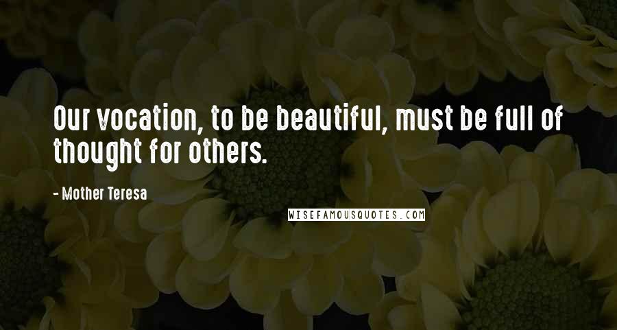 Mother Teresa Quotes: Our vocation, to be beautiful, must be full of thought for others.