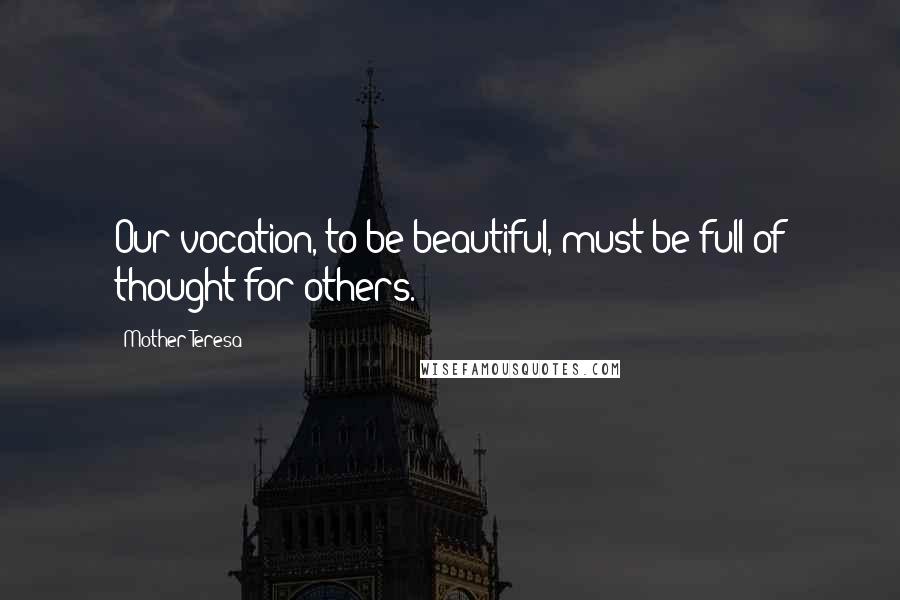 Mother Teresa Quotes: Our vocation, to be beautiful, must be full of thought for others.