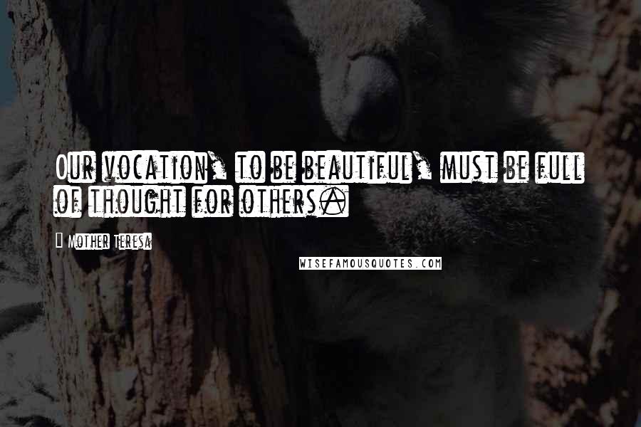 Mother Teresa Quotes: Our vocation, to be beautiful, must be full of thought for others.