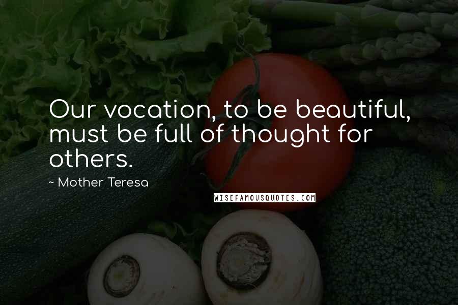 Mother Teresa Quotes: Our vocation, to be beautiful, must be full of thought for others.