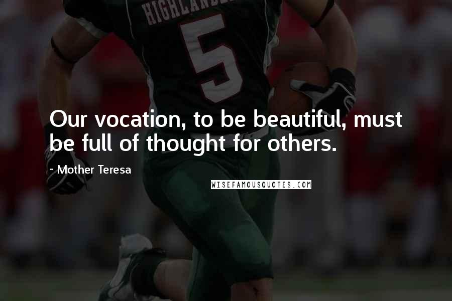 Mother Teresa Quotes: Our vocation, to be beautiful, must be full of thought for others.