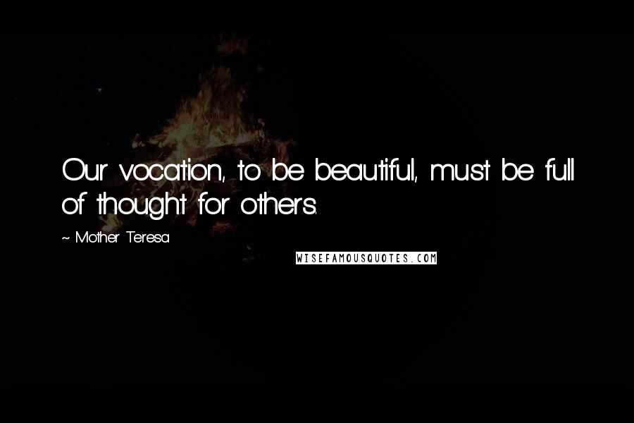 Mother Teresa Quotes: Our vocation, to be beautiful, must be full of thought for others.