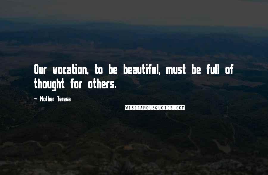 Mother Teresa Quotes: Our vocation, to be beautiful, must be full of thought for others.