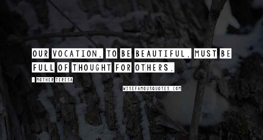 Mother Teresa Quotes: Our vocation, to be beautiful, must be full of thought for others.