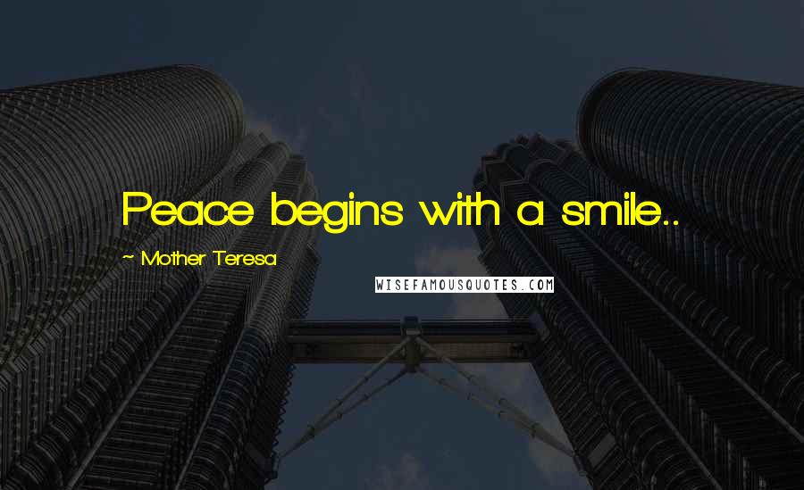 Mother Teresa Quotes: Peace begins with a smile..