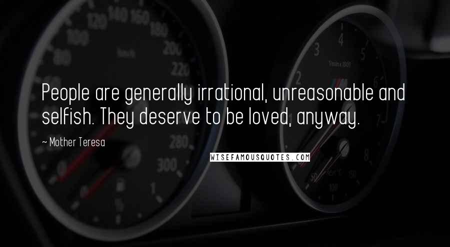 Mother Teresa Quotes: People are generally irrational, unreasonable and selfish. They deserve to be loved, anyway.