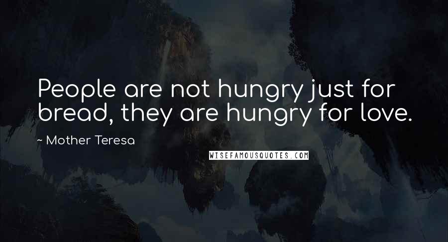 Mother Teresa Quotes: People are not hungry just for bread, they are hungry for love.