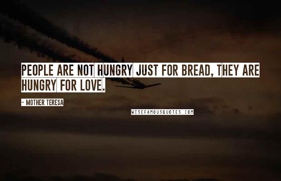 Mother Teresa Quotes: People are not hungry just for bread, they are hungry for love.