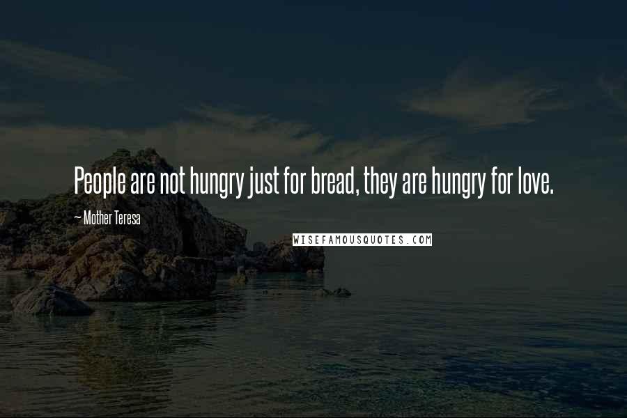 Mother Teresa Quotes: People are not hungry just for bread, they are hungry for love.