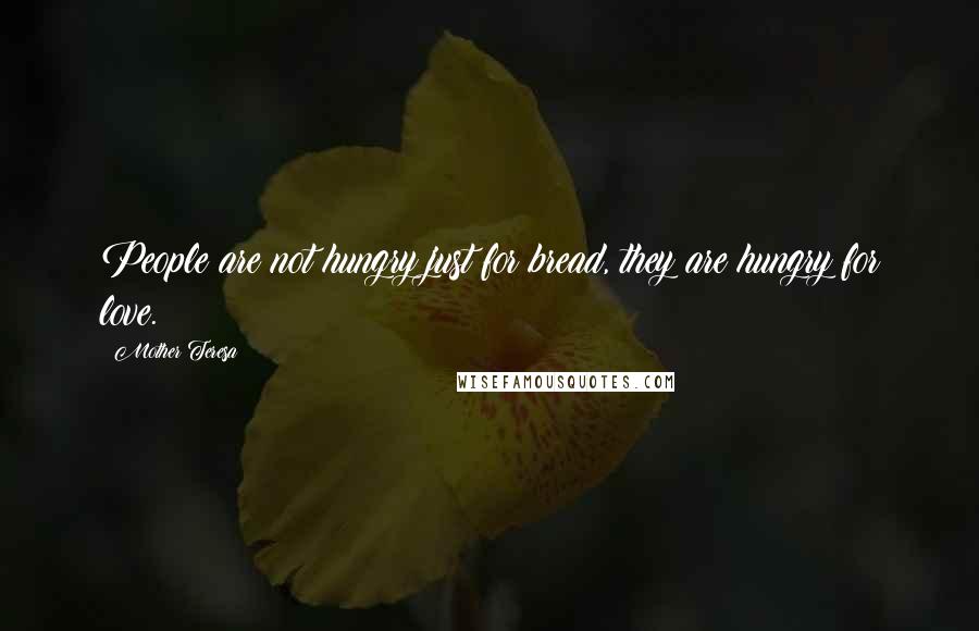 Mother Teresa Quotes: People are not hungry just for bread, they are hungry for love.