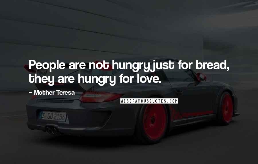 Mother Teresa Quotes: People are not hungry just for bread, they are hungry for love.