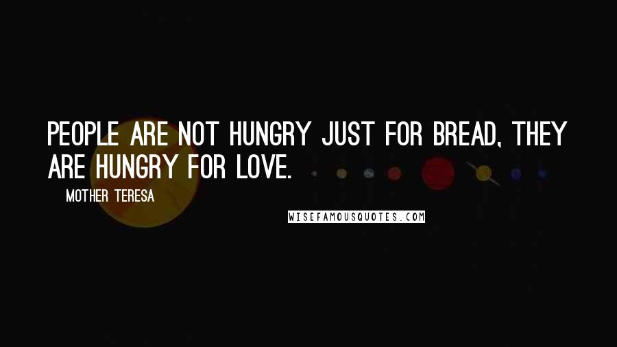 Mother Teresa Quotes: People are not hungry just for bread, they are hungry for love.