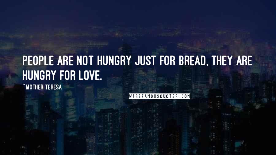 Mother Teresa Quotes: People are not hungry just for bread, they are hungry for love.