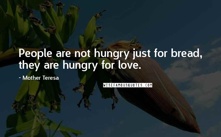 Mother Teresa Quotes: People are not hungry just for bread, they are hungry for love.