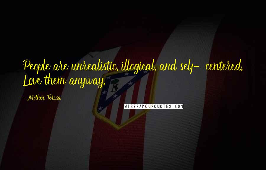Mother Teresa Quotes: People are unrealistic, illogical, and self-centered. Love them anyway.