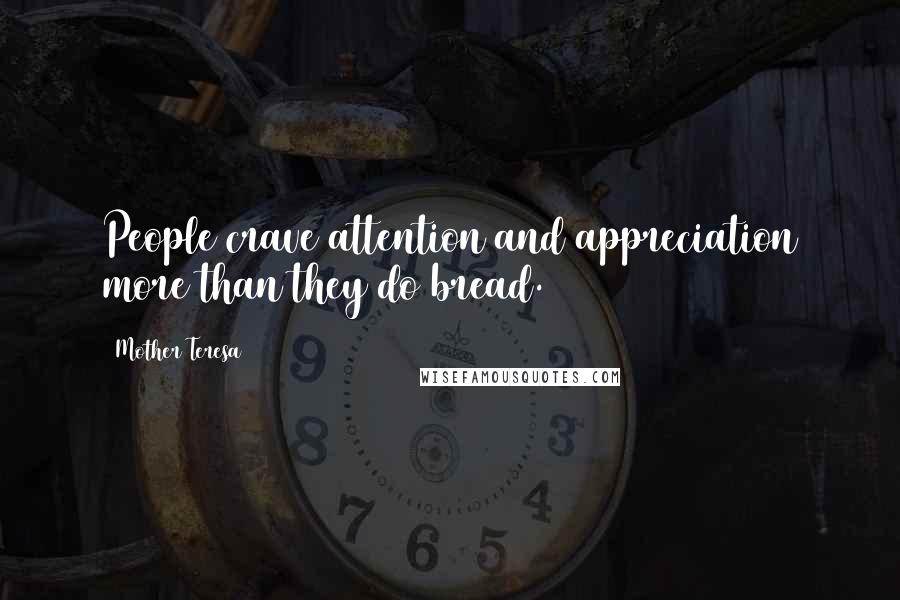 Mother Teresa Quotes: People crave attention and appreciation more than they do bread.