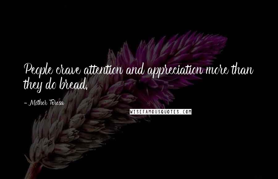 Mother Teresa Quotes: People crave attention and appreciation more than they do bread.
