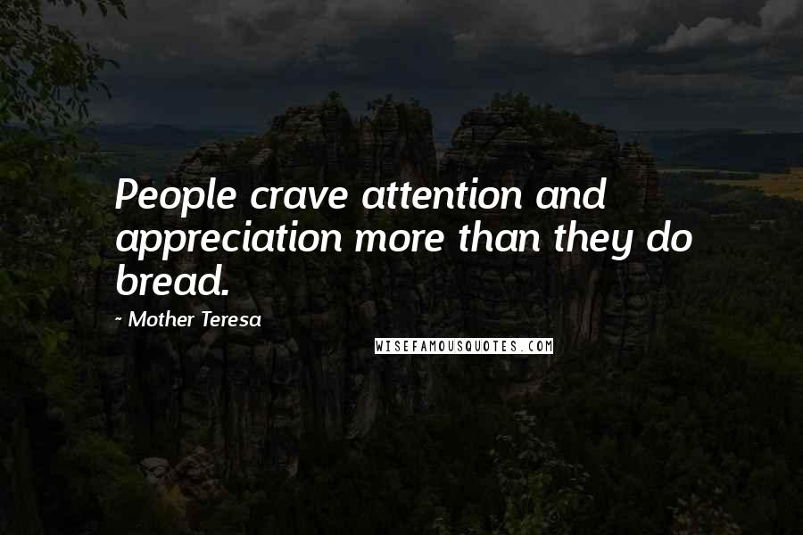 Mother Teresa Quotes: People crave attention and appreciation more than they do bread.