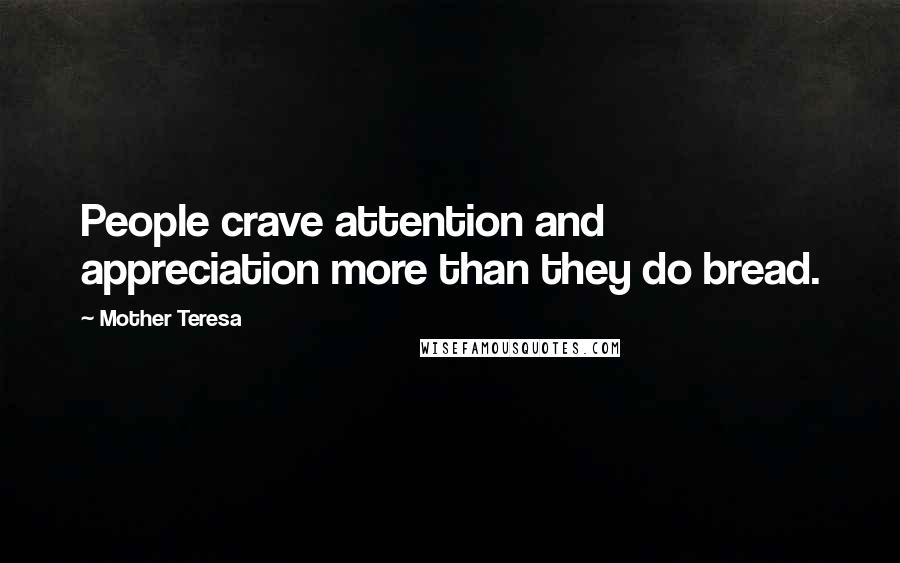 Mother Teresa Quotes: People crave attention and appreciation more than they do bread.