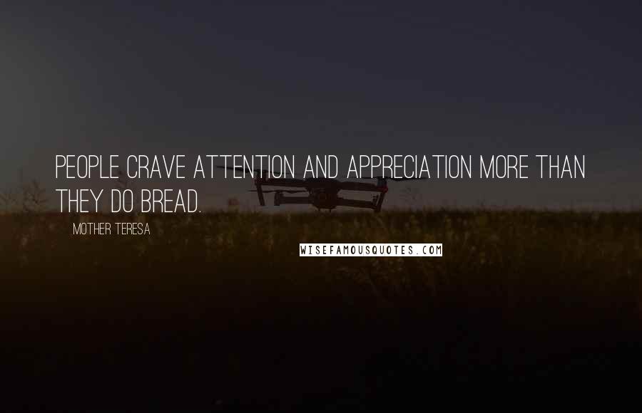 Mother Teresa Quotes: People crave attention and appreciation more than they do bread.