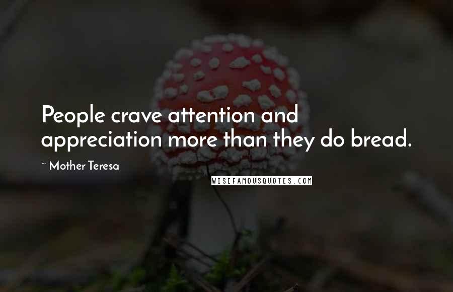 Mother Teresa Quotes: People crave attention and appreciation more than they do bread.