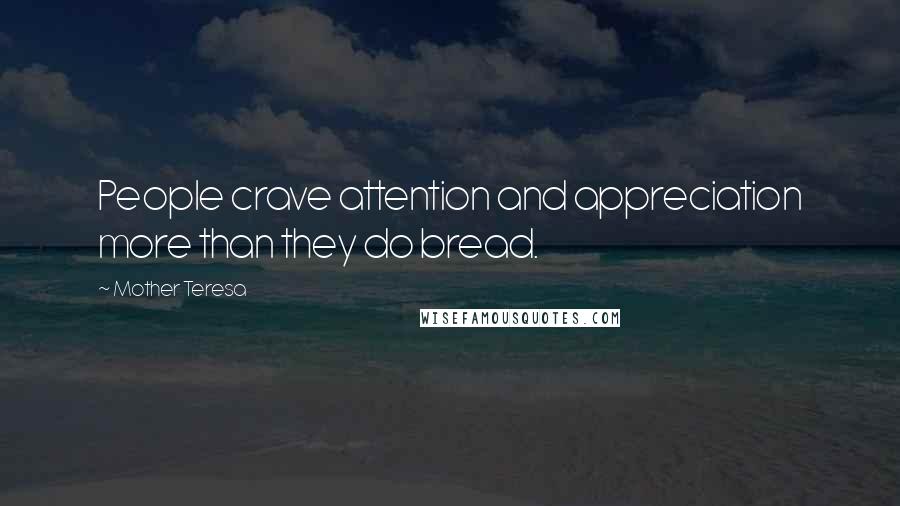 Mother Teresa Quotes: People crave attention and appreciation more than they do bread.