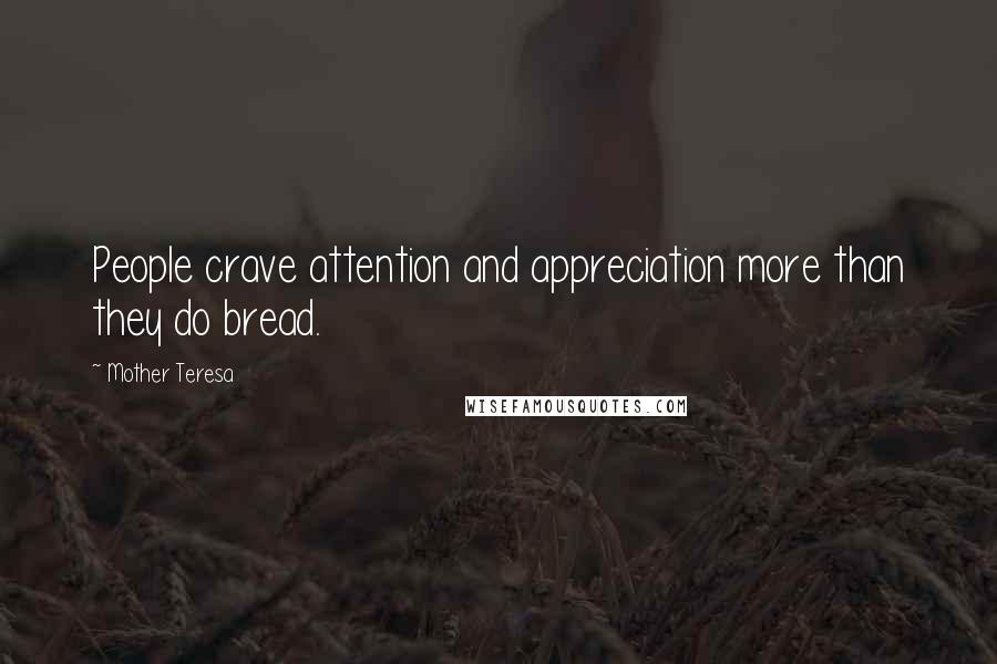 Mother Teresa Quotes: People crave attention and appreciation more than they do bread.