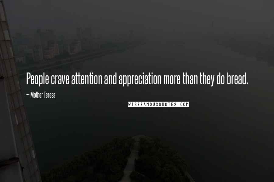 Mother Teresa Quotes: People crave attention and appreciation more than they do bread.