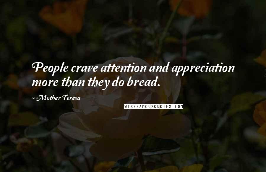 Mother Teresa Quotes: People crave attention and appreciation more than they do bread.