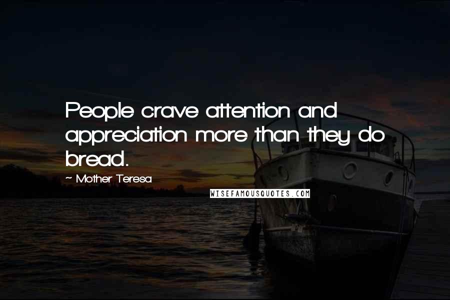 Mother Teresa Quotes: People crave attention and appreciation more than they do bread.