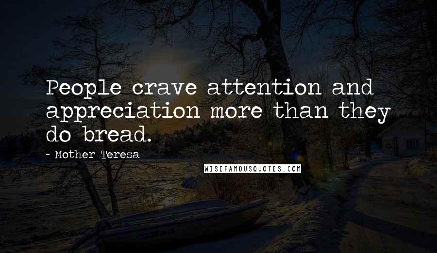 Mother Teresa Quotes: People crave attention and appreciation more than they do bread.