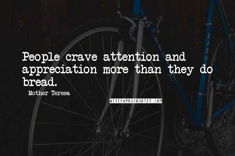 Mother Teresa Quotes: People crave attention and appreciation more than they do bread.