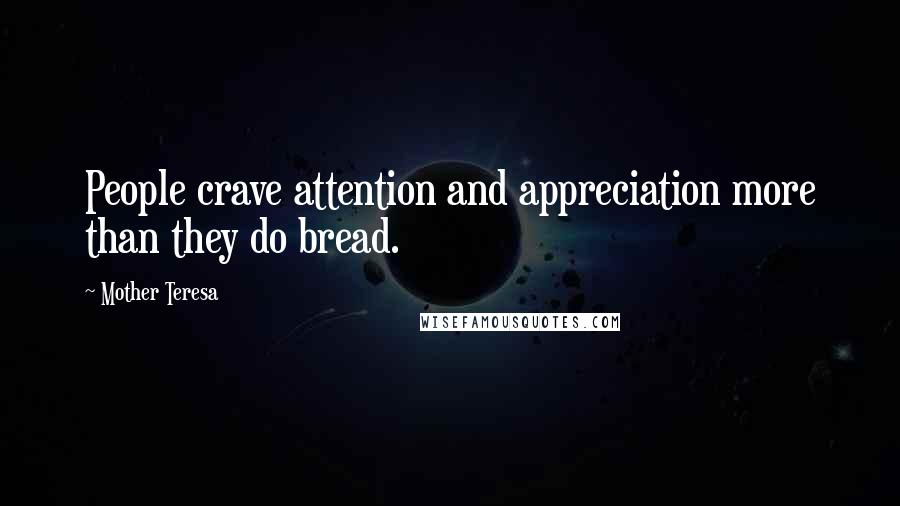 Mother Teresa Quotes: People crave attention and appreciation more than they do bread.