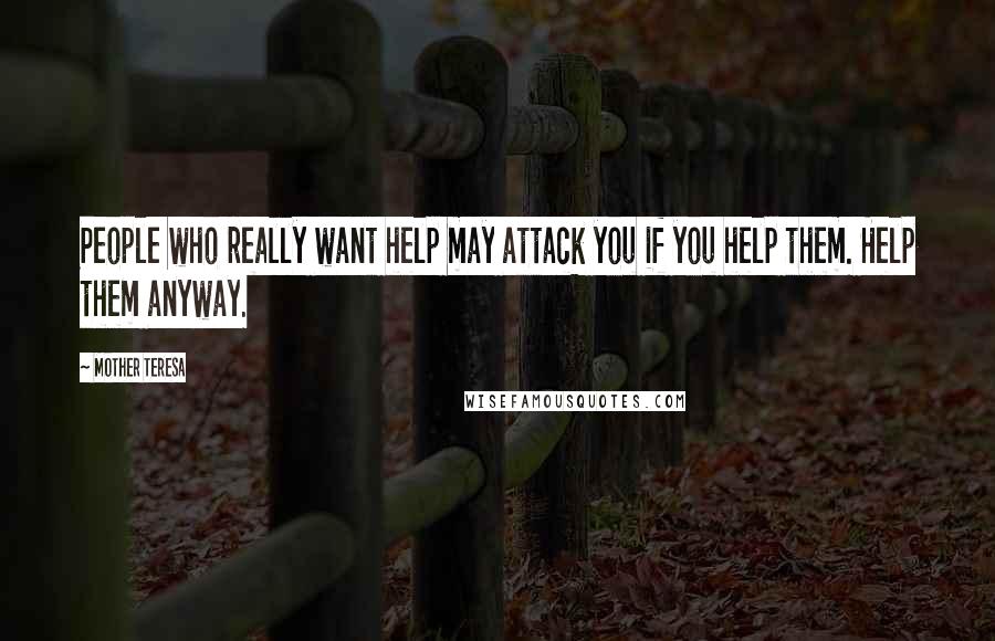 Mother Teresa Quotes: People who really want help may attack you if you help them. Help them anyway.