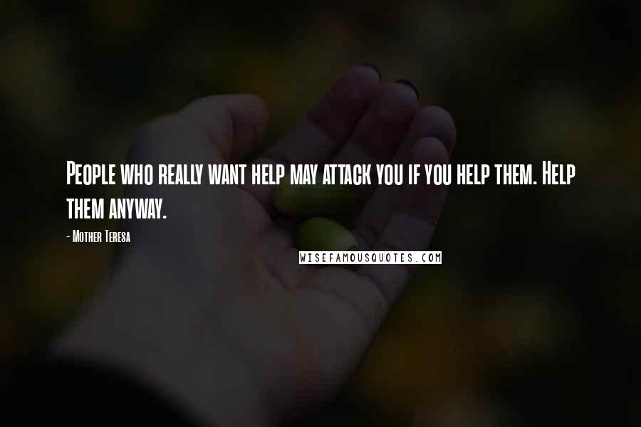 Mother Teresa Quotes: People who really want help may attack you if you help them. Help them anyway.