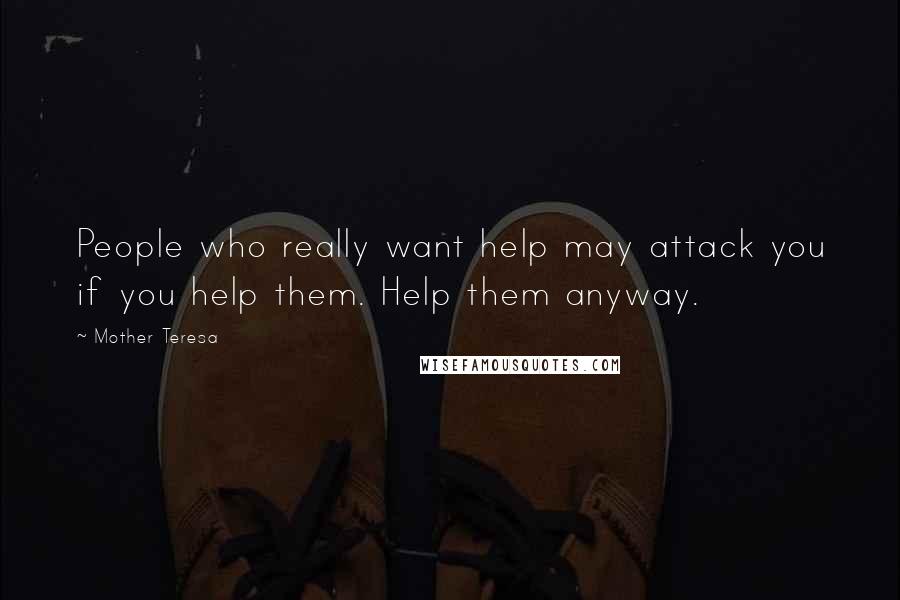 Mother Teresa Quotes: People who really want help may attack you if you help them. Help them anyway.