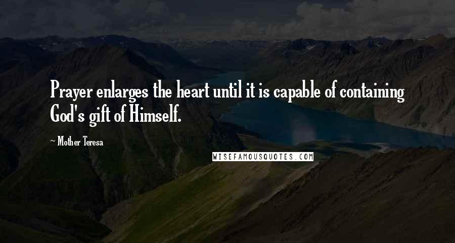 Mother Teresa Quotes: Prayer enlarges the heart until it is capable of containing God's gift of Himself.