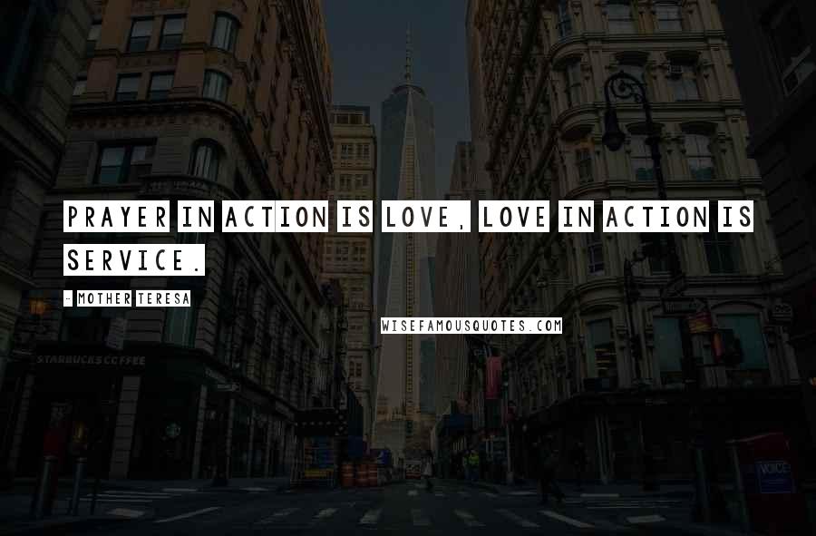 Mother Teresa Quotes: Prayer in action is love, love in action is service.