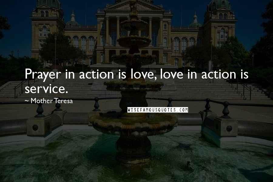 Mother Teresa Quotes: Prayer in action is love, love in action is service.