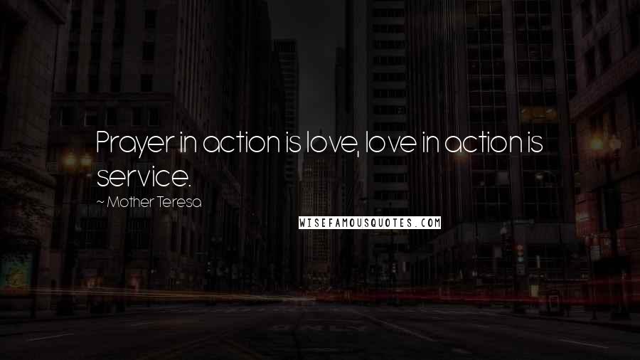 Mother Teresa Quotes: Prayer in action is love, love in action is service.