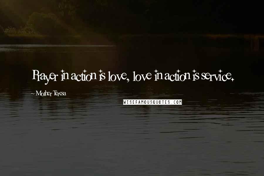 Mother Teresa Quotes: Prayer in action is love, love in action is service.